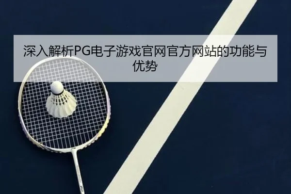 深入解析PG电子游戏官网官方网站的功能与优势