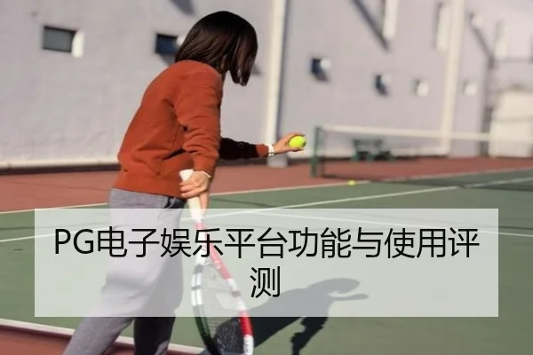 PG电子娱乐平台功能与使用评测
