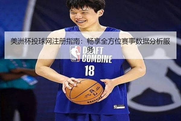 美洲杯投球网注册指南：畅享全方位赛事数据分析服务